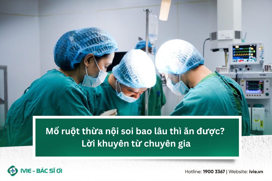 Mổ ruột thừa nội soi bao lâu thì ăn được? Lời khuyên từ...