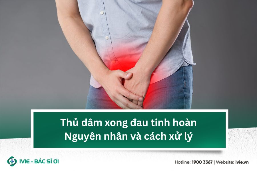 Thủ dâm xong đau tinh hoàn: Nguyên nhân và cách xử lý