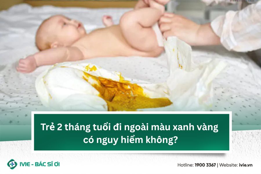 Trẻ 2 tháng tuổi đi ngoài màu xanh vàng có nguy hiểm không?