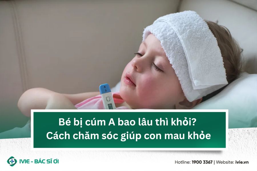 Bé bị cúm A bao lâu thì khỏi? Cách chăm sóc giúp con mau...