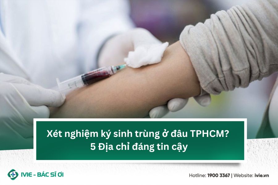Xét nghiệm ký sinh trùng ở đâu TPHCM? 5 Địa chỉ đáng tin cậy