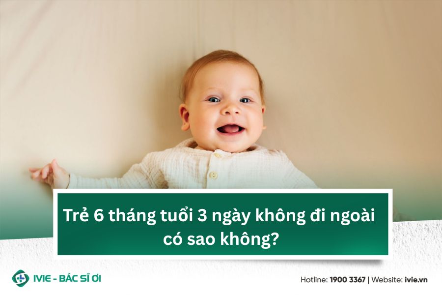 Trẻ 6 tháng tuổi 3 ngày không đi ngoài có sao không?