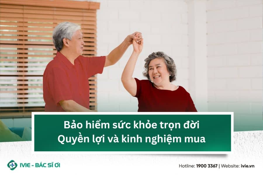 Bảo hiểm sức khỏe trọn đời: Quyền lợi và kinh nghiệm mua