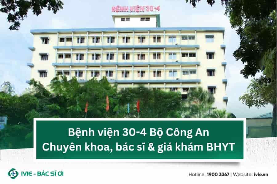 Bệnh viện 30-4 Bộ Công An: Chuyên khoa, bác sĩ & giá khám...