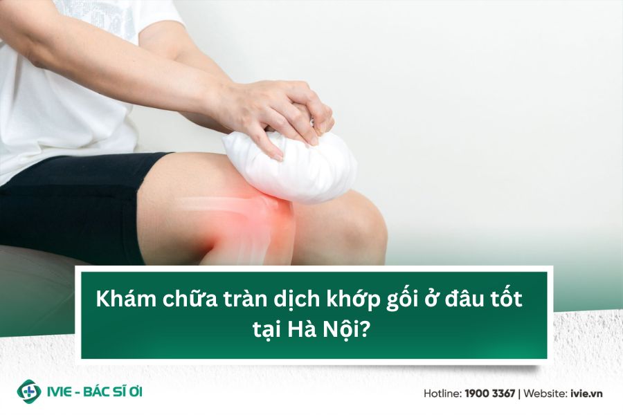 Khám chữa tràn dịch khớp gối ở đâu tốt tại Hà Nội?