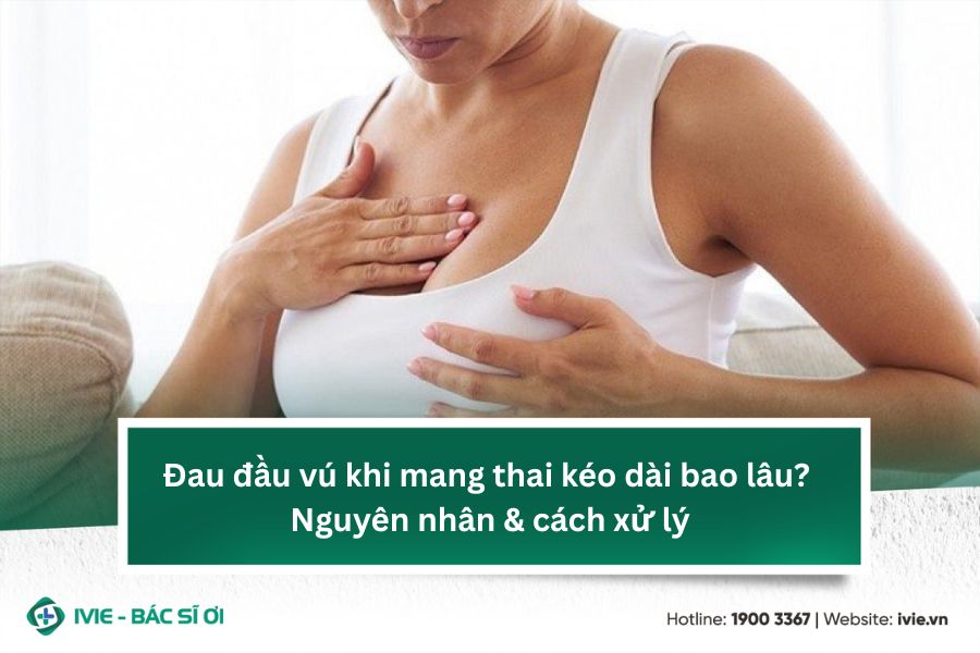 Đau đầu vú khi mang thai kéo dài bao lâu? Nguyên nhân &...