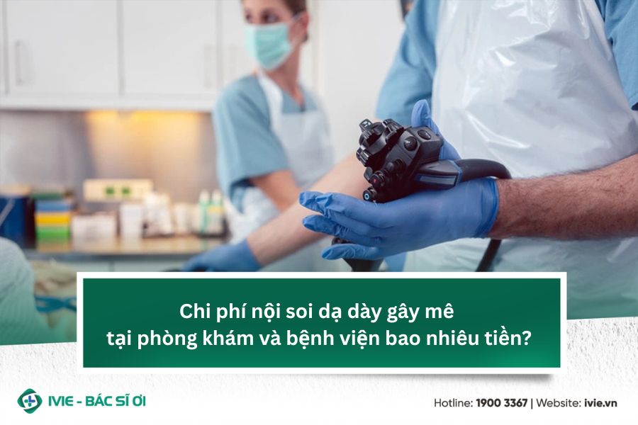 Chi phí nội soi dạ dày gây mê tại phòng khám và bệnh viện...