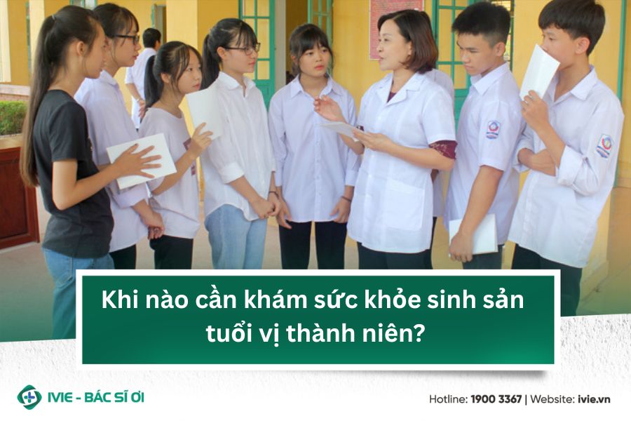 Khi nào cần khám sức khỏe sinh sản tuổi vị thành niên?