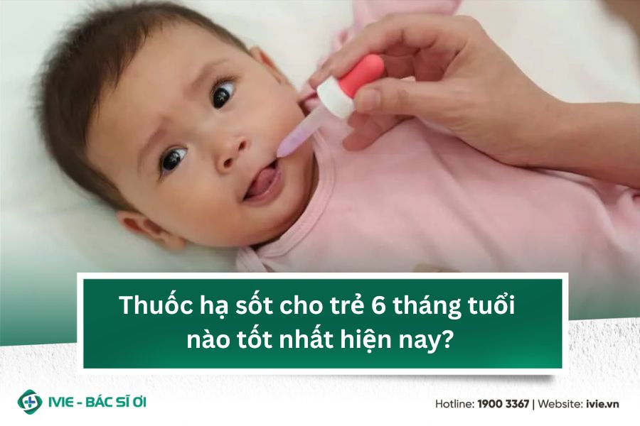 Thuốc hạ sốt cho trẻ 6 tháng tuổi nào tốt nhất hiện nay?