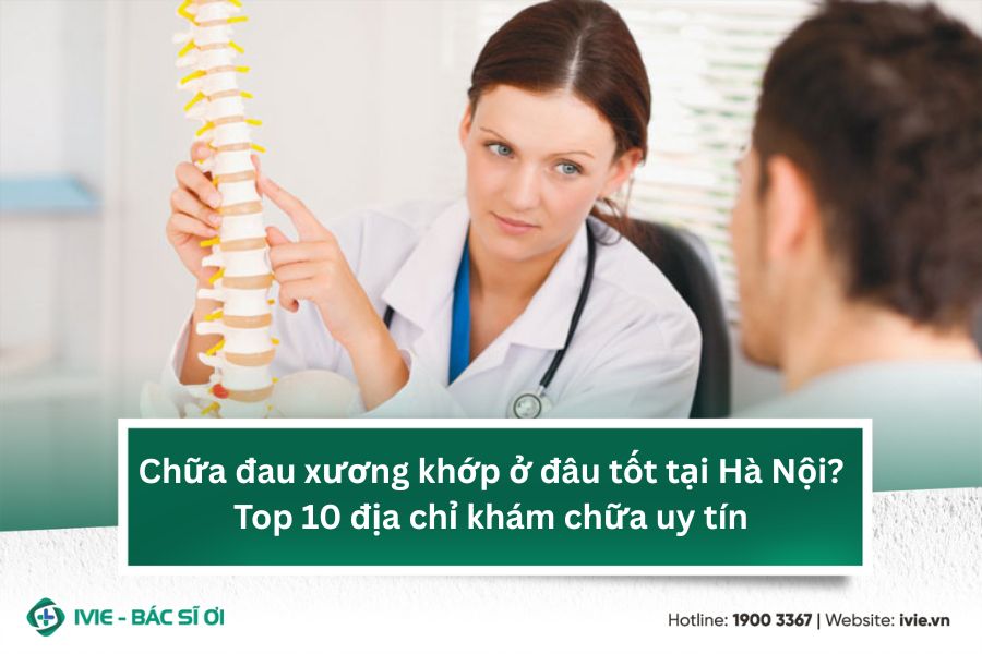 Chữa đau xương khớp ở đâu tốt tại Hà Nội? Top 10 địa chỉ...