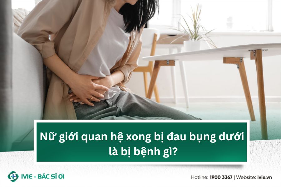 Nữ giới quan hệ xong bị đau bụng dưới là bị bệnh gì?