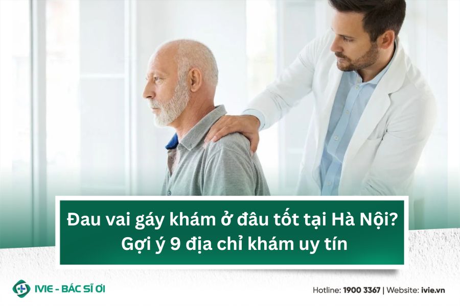 Đau vai gáy khám ở đâu tốt tại Hà Nội? Gợi ý 9 địa chỉ khám ...