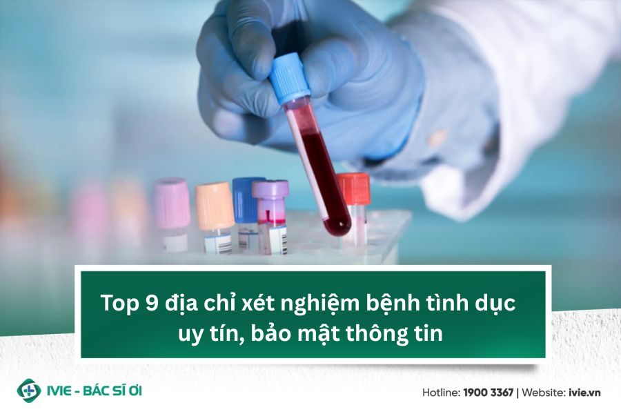Top 9 địa chỉ xét nghiệm bệnh tình dục uy tín, bảo mật...