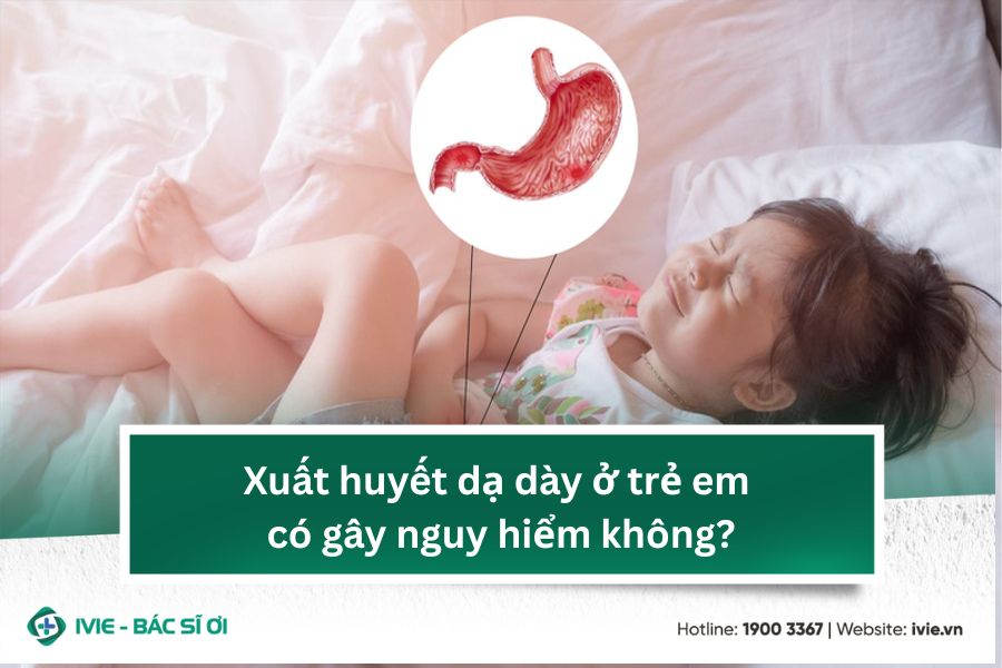Xuất huyết dạ dày ở trẻ em có gây nguy hiểm không?