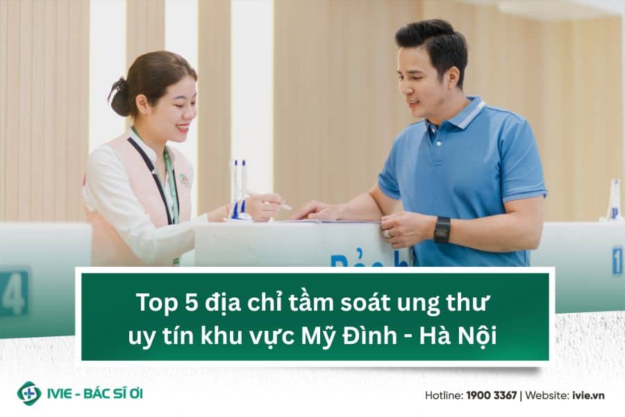 Top 5 địa chỉ tầm soát ung thư uy tín khu vực Mỹ Đình - Hà...