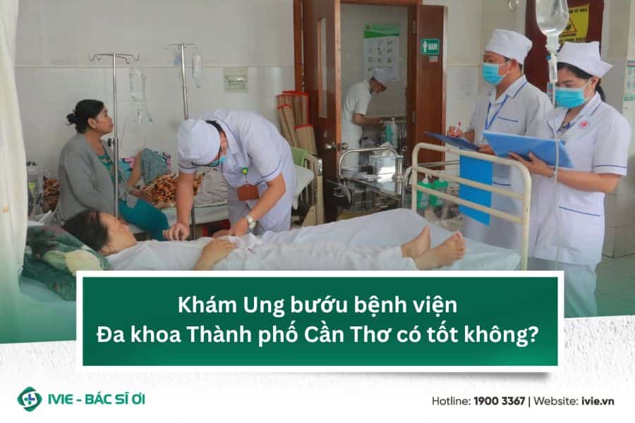 Khám Ung bướu bệnh viện Đa khoa Thành phố Cần Thơ có tốt...