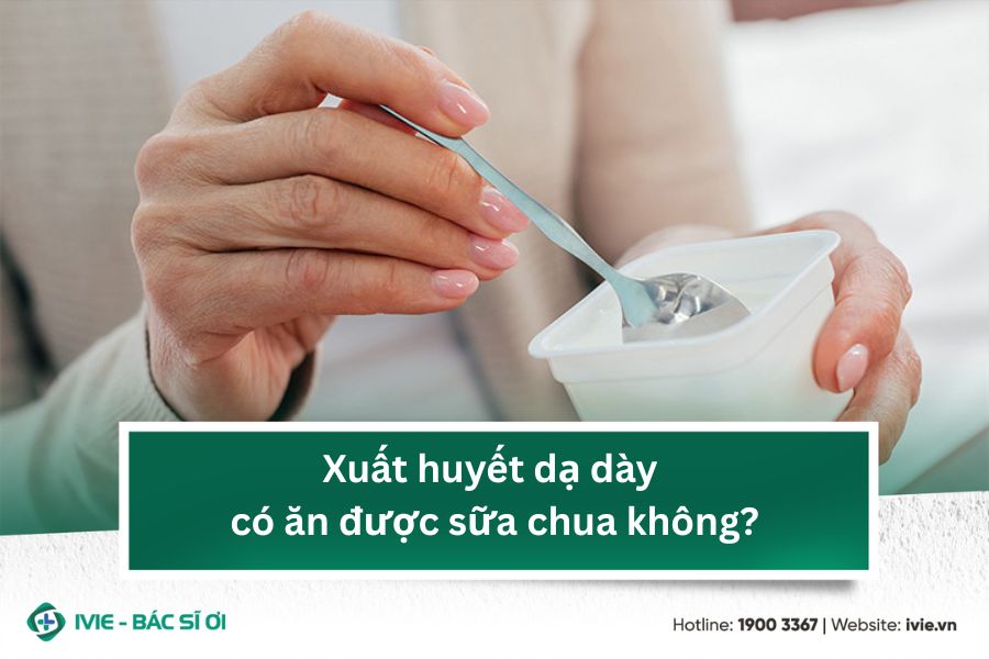 Xuất huyết dạ dày có ăn được sữa chua không?