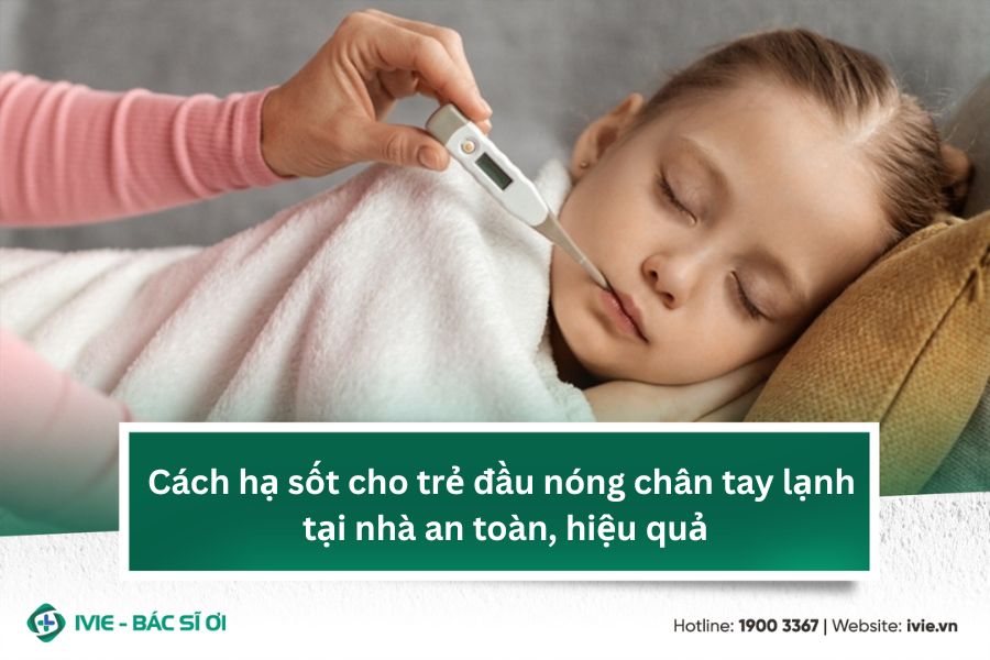 Cách hạ sốt cho trẻ đầu nóng chân tay lạnh tại nhà an toàn, ...