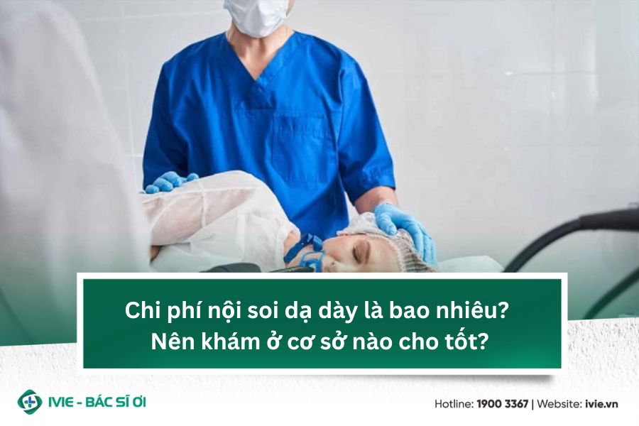 Chi phí nội soi dạ dày là bao nhiêu? Nên khám ở cơ sở nào...