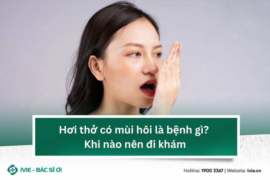 Hơi thở có mùi hôi là bệnh gì? Khi nào nên đi khám