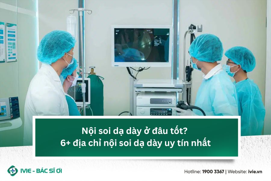 Nội soi dạ dày ở đâu tốt? 6 địa chỉ nội soi dạ dày uy tín...