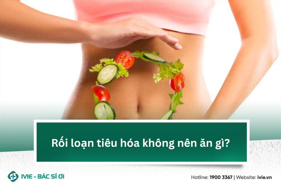Rối loạn tiêu hóa không nên ăn gì?