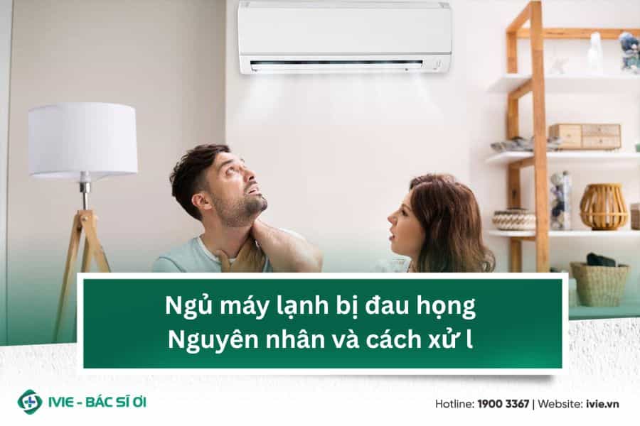 Ngủ máy lạnh bị đau họng: Nguyên nhân và cách xử lý