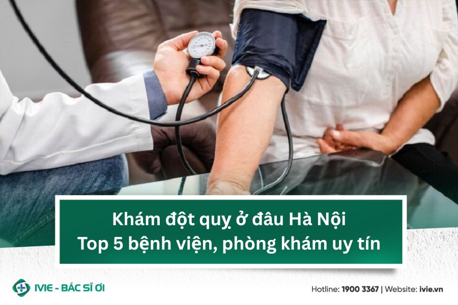 Khám đột quỵ ở đâu Hà Nội? Top 5 bệnh viện, phòng khám uy...