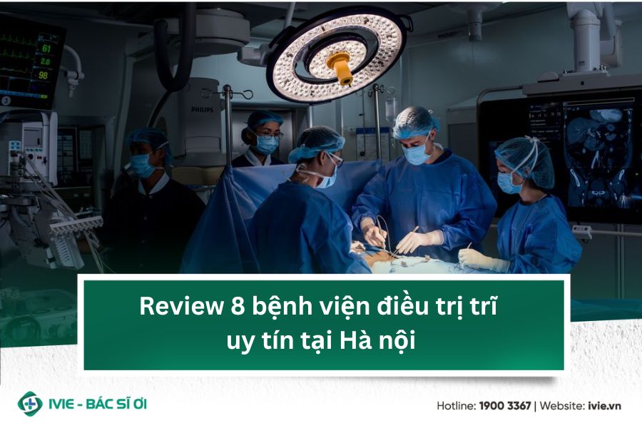 Review 8 bệnh viện điều trị trĩ uy tín tại Hà nội