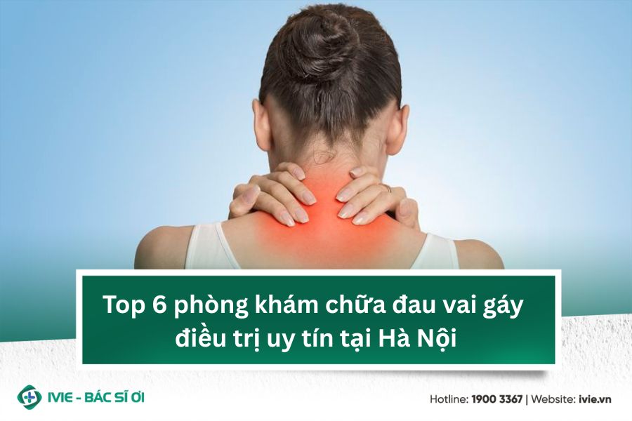 Top 6 phòng khám chữa đau vai gáy điều trị uy tín tại Hà Nội
