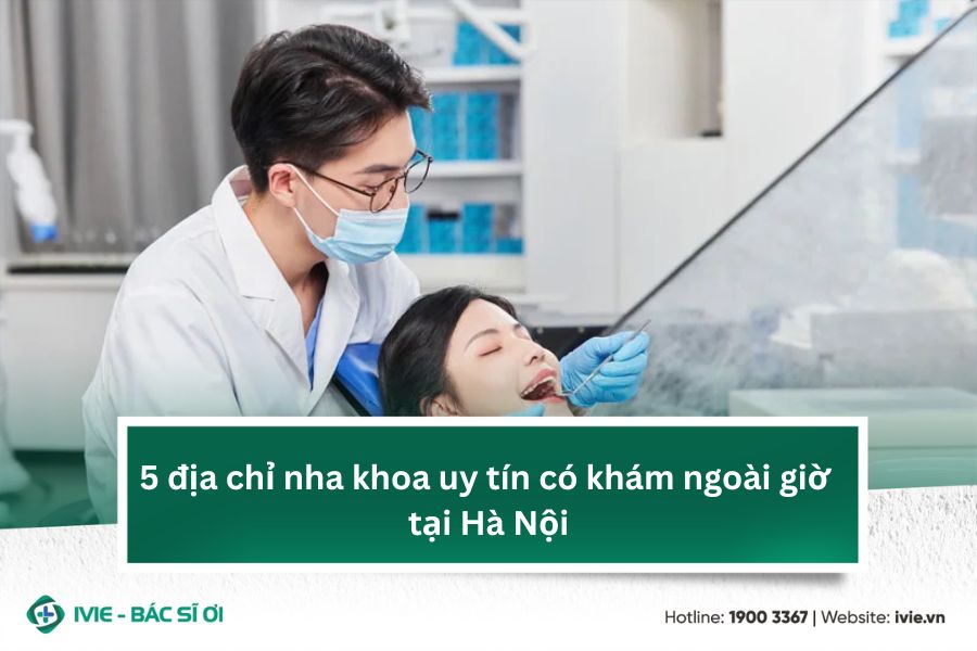 5 địa chỉ nha khoa uy tín có khám ngoài giờ tại Hà Nội