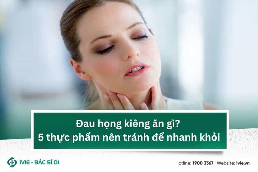 Đau họng kiêng ăn gì? 5 thực phẩm nên tránh để nhanh khỏi
