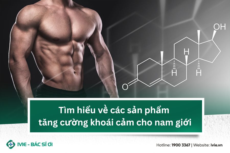 Tìm hiểu về các sản phẩm tăng cường khoái cảm cho nam giới