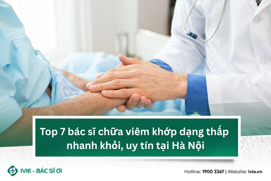 Top 7 bác sĩ chữa viêm khớp dạng thấp nhanh khỏi, uy tín...