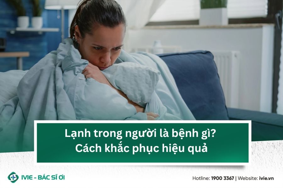 Lạnh trong người là bệnh gì? Cách khắc phục hiệu quả