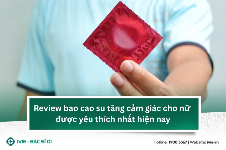 Review bao cao su tăng cảm giác cho nữ được yêu thích nhất...