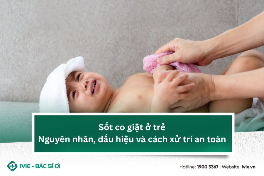 Sốt co giật ở trẻ: Nguyên nhân, dấu hiệu và cách xử trí an...