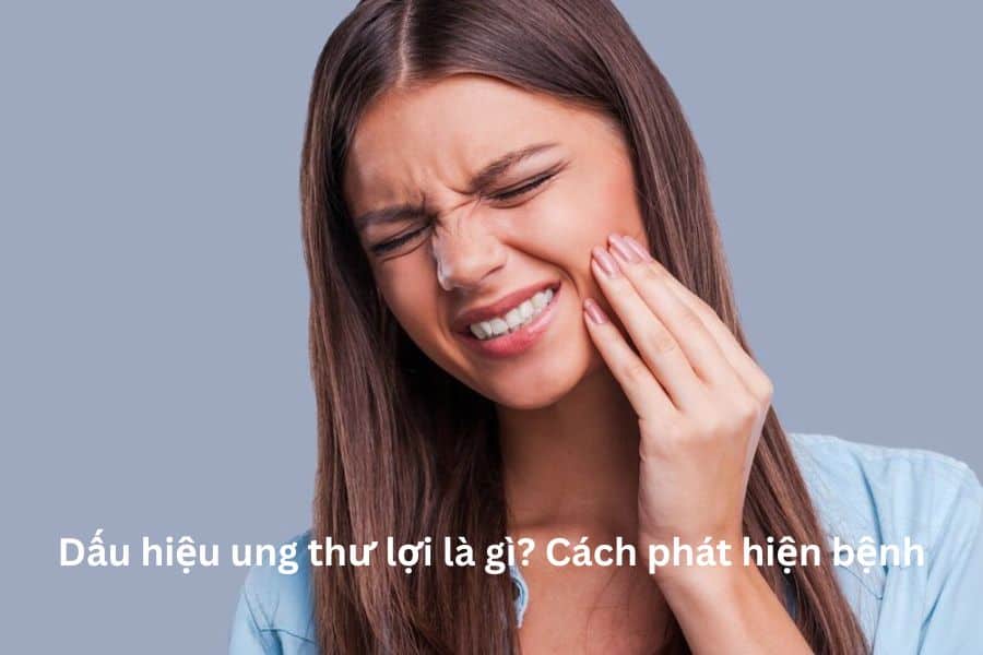 Dấu hiệu ung thư lợi là gì? Cách phát hiện bệnh
