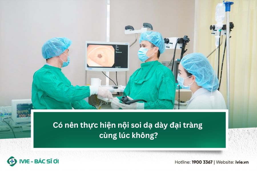 Có nên thực hiện nội soi dạ dày đại tràng cùng lúc không?
