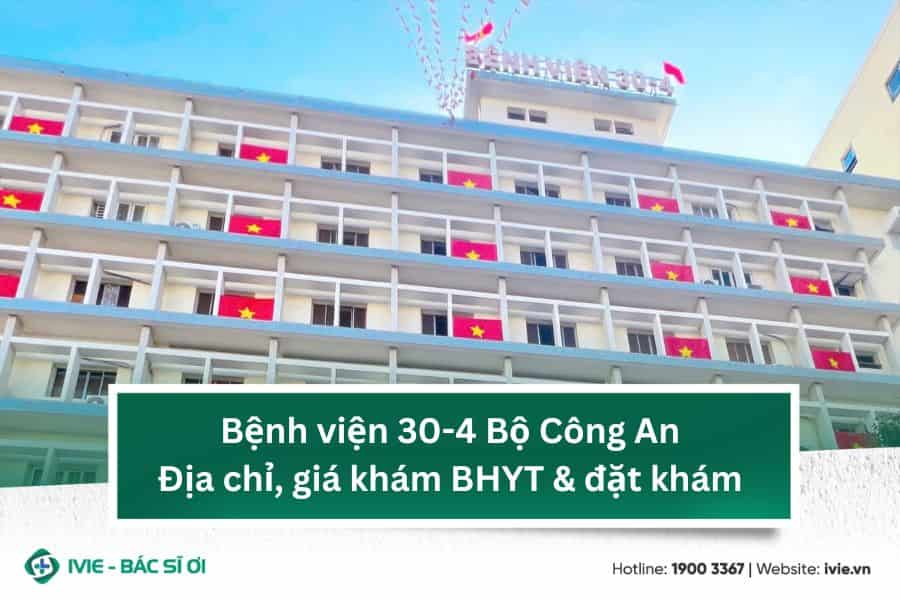 Bệnh viện 30-4 Bộ Công An: Địa chỉ, giá khám BHYT & đặt khám