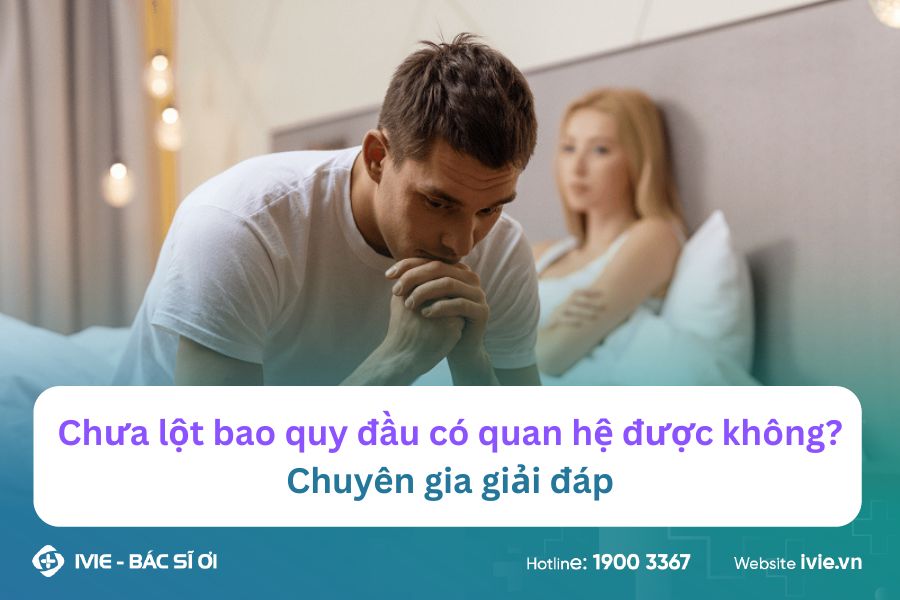 Chưa lột bao quy đầu có quan hệ được không? Chuyên gia giải ...