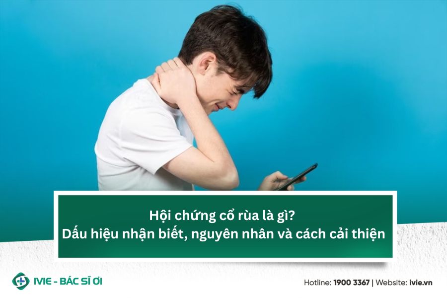 Hội chứng cổ rùa là gì? Dấu hiệu nhận biết, nguyên nhân và...