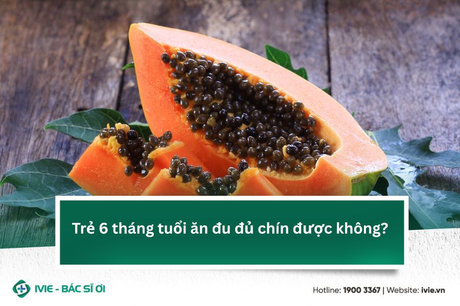 Trẻ 6 tháng tuổi ăn đu đủ chín được không?