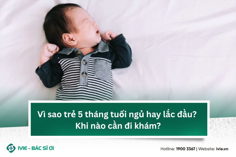 Vì sao trẻ 5 tháng tuổi ngủ hay lắc đầu? Khi nào cần đi...