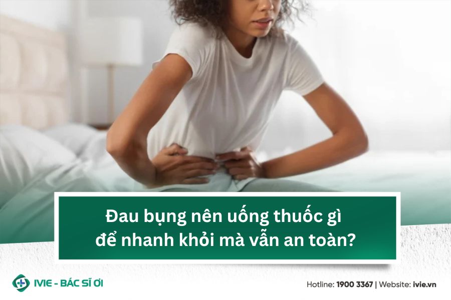 Đau bụng nên uống thuốc gì để nhanh khỏi mà vẫn an toàn?