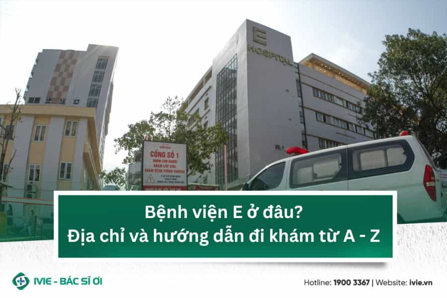 Bệnh viện E ở đâu? Địa chỉ và hướng dẫn đi khám từ A - Z