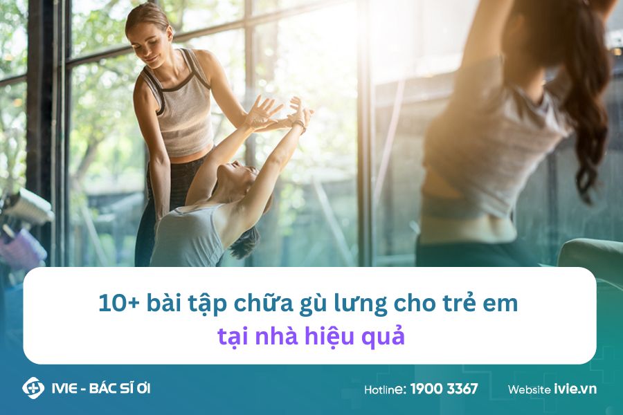 10+ bài tập chữa gù lưng cho trẻ em tại nhà hiệu quả