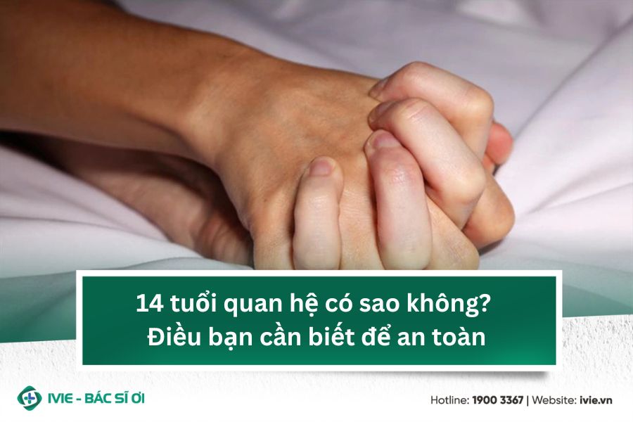 14 tuổi quan hệ có sao không? Rủi ro sức khỏe và pháp luật