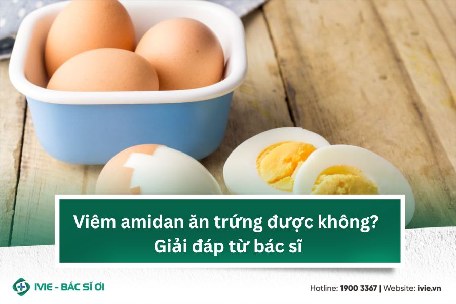 Viêm amidan ăn trứng được không? Giải đáp từ bác sĩ