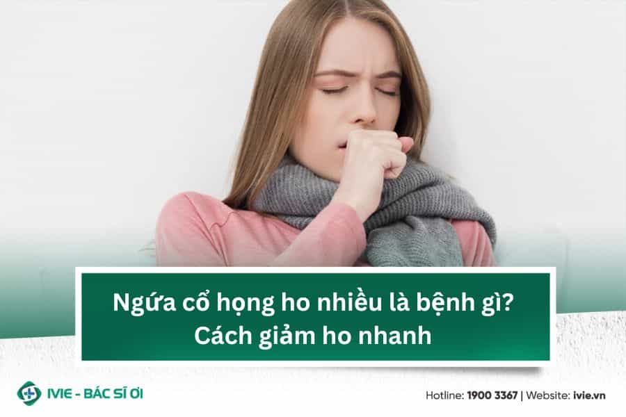 Ngứa cổ họng ho nhiều là bệnh gì? Cách giảm ho nhanh